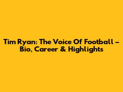 Tim Ryan: The Voice Of Football – Bio, Career & Highlights