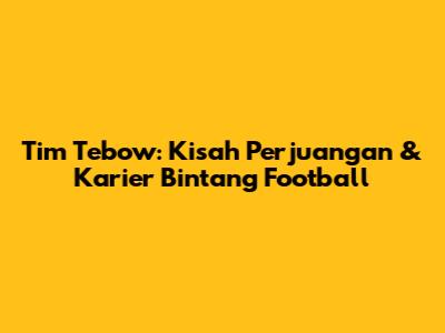 Tim Tebow: Kisah Perjuangan & Karier Bintang Football