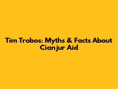 Tim Trobos: Myths & Facts About Cianjur Aid