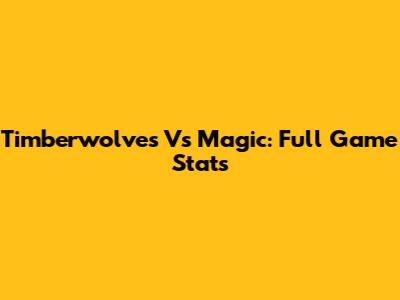 Timberwolves Vs Magic: Full Game Stats