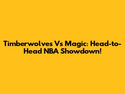 Timberwolves Vs Magic: Head-to-Head NBA Showdown!