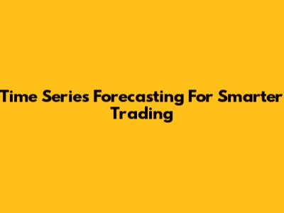 Time Series Forecasting For Smarter Trading