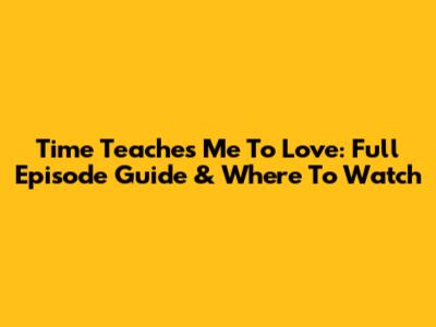 Time Teaches Me To Love: Full Episode Guide & Where To Watch