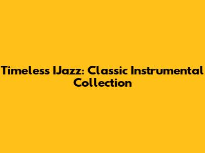 Timeless IJazz: Classic Instrumental Collection