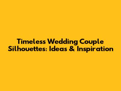 Timeless Wedding Couple Silhouettes: Ideas & Inspiration