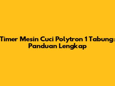 Timer Mesin Cuci Polytron 1 Tabung: Panduan Lengkap