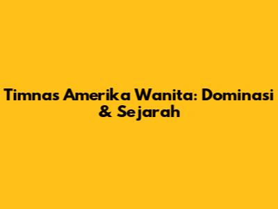 Timnas Amerika Wanita: Dominasi & Sejarah
