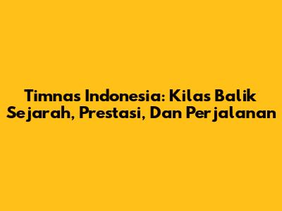 Timnas Indonesia: Kilas Balik Sejarah, Prestasi, Dan Perjalanan