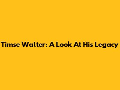 Timse Walter: A Look At His Legacy