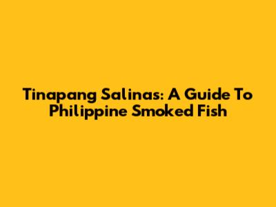 Tinapang Salinas: A Guide To Philippine Smoked Fish