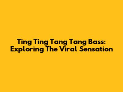 Ting Ting Tang Tang Bass: Exploring The Viral Sensation