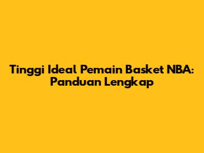 Tinggi Ideal Pemain Basket NBA: Panduan Lengkap