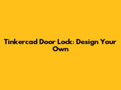 Tinkercad Door Lock: Design Your Own