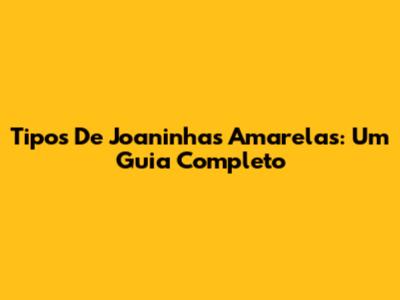 Tipos De Joaninhas Amarelas: Um Guia Completo