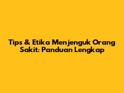 Tips & Etika Menjenguk Orang Sakit: Panduan Lengkap