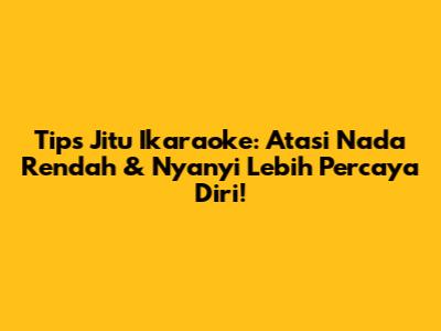 Tips Jitu Ikaraoke: Atasi Nada Rendah & Nyanyi Lebih Percaya Diri!