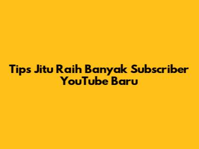 Tips Jitu Raih Banyak Subscriber YouTube Baru