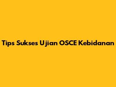 Tips Sukses Ujian OSCE Kebidanan