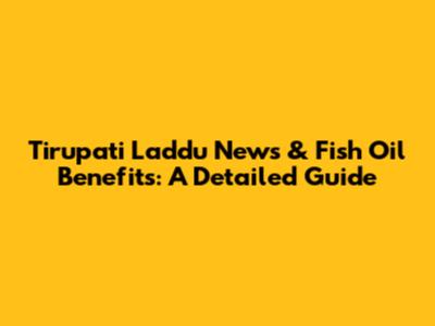 Tirupati Laddu News & Fish Oil Benefits: A Detailed Guide