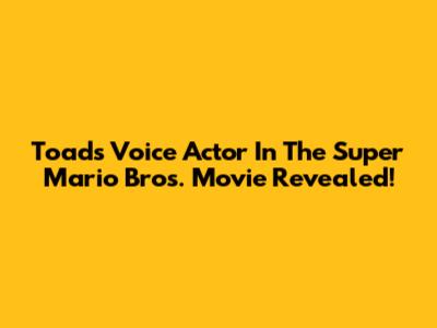 Toad's Voice Actor In The Super Mario Bros. Movie Revealed!