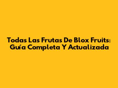 Todas Las Frutas De Blox Fruits: Guía Completa Y Actualizada