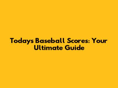 Today's Baseball Scores: Your Ultimate Guide
