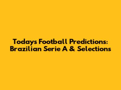 Today's Football Predictions: Brazilian Serie A & Selections