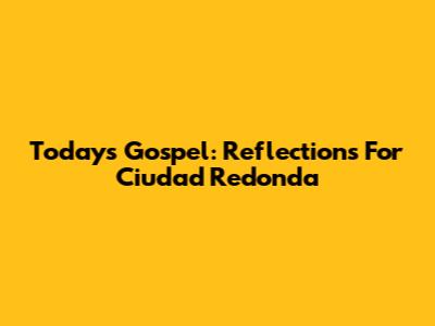 Today's Gospel: Reflections For Ciudad Redonda