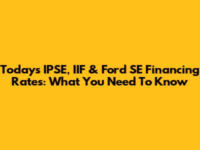 Today's IPSE, IIF & Ford SE Financing Rates: What You Need To Know