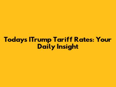 Today's ITrump Tariff Rates: Your Daily Insight