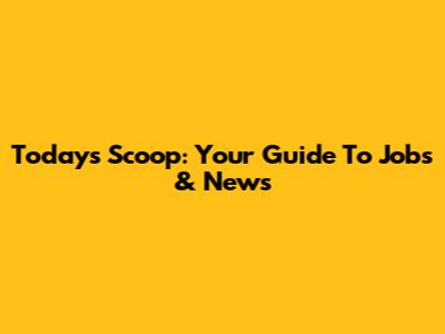 Today's Scoop: Your Guide To Jobs & News