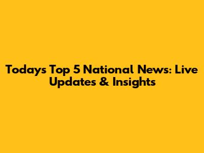 Today's Top 5 National News: Live Updates & Insights