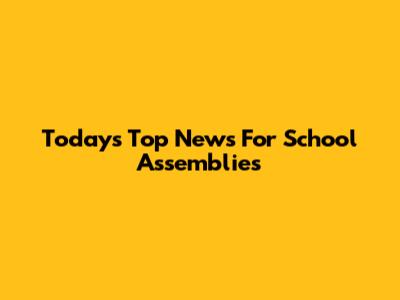 Today's Top News For School Assemblies