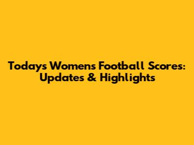 Today's Women's Football Scores: Updates & Highlights