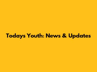 Today's Youth: News & Updates