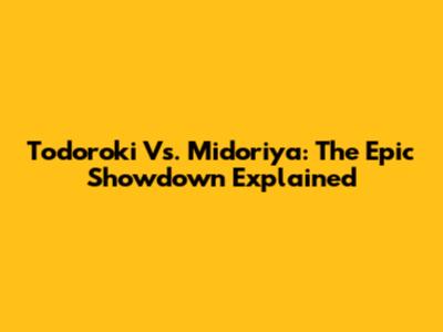 Todoroki Vs. Midoriya: The Epic Showdown Explained