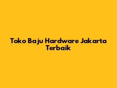 Toko Baju Hardware Jakarta Terbaik