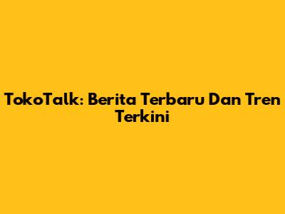 TokoTalk: Berita Terbaru Dan Tren Terkini