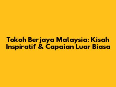 Tokoh Berjaya Malaysia: Kisah Inspiratif & Capaian Luar Biasa