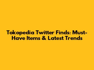 Tokopedia Twitter Finds: Must-Have Items & Latest Trends