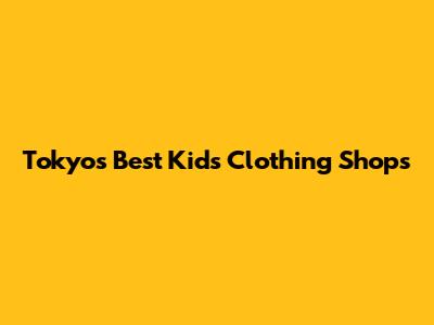 Tokyo's Best Kids Clothing Shops