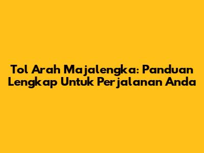 Tol Arah Majalengka: Panduan Lengkap Untuk Perjalanan Anda