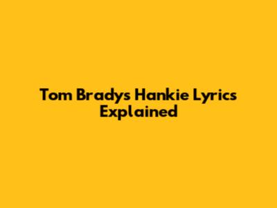 Tom Brady's "Hankie" Lyrics Explained