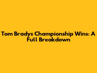 Tom Brady's Championship Wins: A Full Breakdown