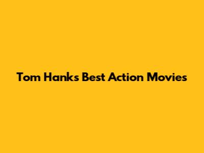 Tom Hanks' Best Action Movies