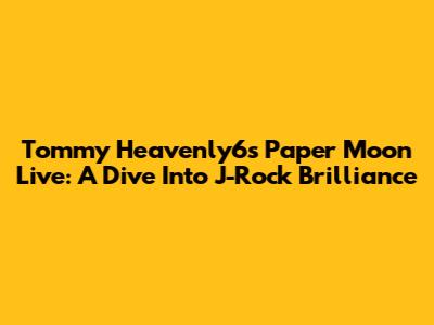 Tommy Heavenly6's 'Paper Moon' Live: A Dive Into J-Rock Brilliance