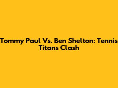Tommy Paul Vs. Ben Shelton: Tennis Titans Clash