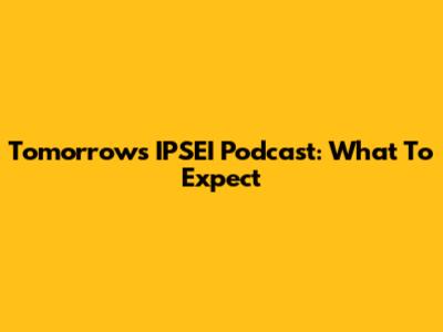 Tomorrow's IPSEI Podcast: What To Expect