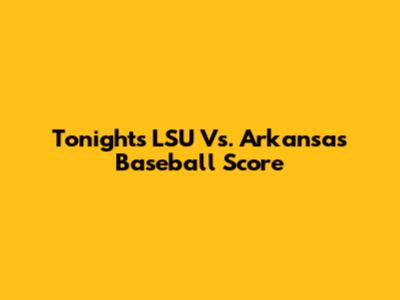 Tonight's LSU Vs. Arkansas Baseball Score