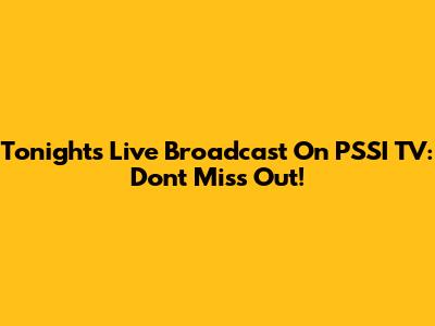 Tonight's Live Broadcast On PSSI TV: Don't Miss Out!